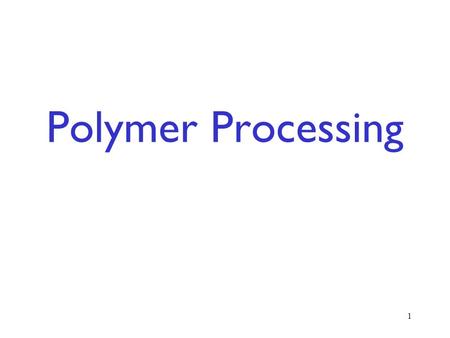 Polymer Processing 1. 2 Processing Method –Choice is dictated by the product desired and the quantity desired. Fiber, film, sheet, tube Cup, bucket, car.