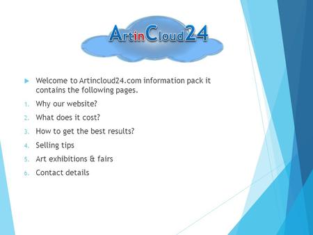  Welcome to Artincloud24.com information pack it contains the following pages. 1. Why our website? 2. What does it cost? 3. How to get the best results?