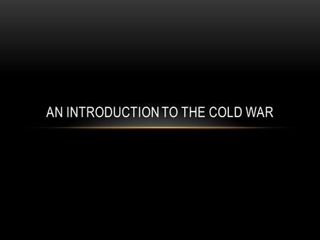 AN INTRODUCTION TO THE COLD WAR. WHAT WAS THE COLD WAR? 1945 – 1989 The United States, Great Britain, Canada, and their allies (members of the North Atlantic.