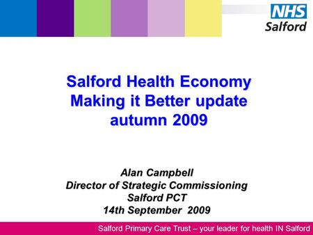 Salford Primary Care Trust – your leader for health IN Salford Alan Campbell Director of Strategic Commissioning Salford PCT 14th September 2009 Salford.