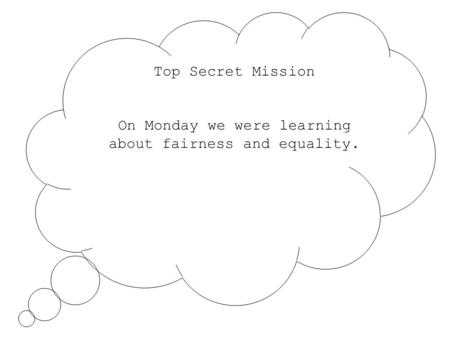 Top Secret Mission On Monday we were learning about fairness and equality.