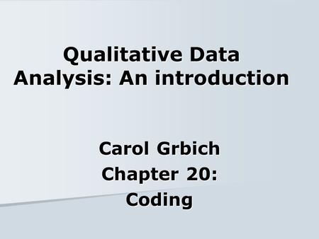 Qualitative Data Analysis: An introduction Carol Grbich Chapter 20: Coding.