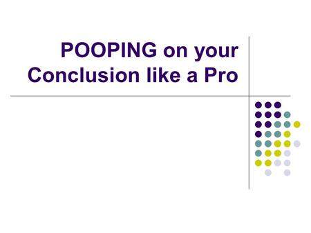 POOPING on your Conclusion like a Pro. POOP on your CONCLUSION Paraphrase Thesis Overview of Points Outcome Point.