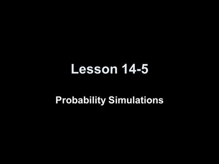 Lesson 14-5 Probability Simulations. Transparency 5 Click the mouse button or press the Space Bar to display the answers.