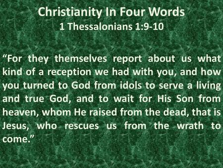 Christianity In Four Words 1 Thessalonians 1:9-10 “For they themselves report about us what kind of a reception we had with you, and how you turned to.