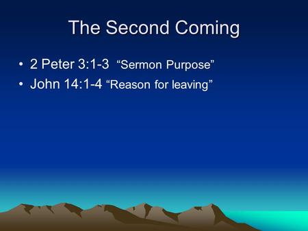 The Second Coming 2 Peter 3:1-3 “Sermon Purpose” John 14:1-4 “Reason for leaving”