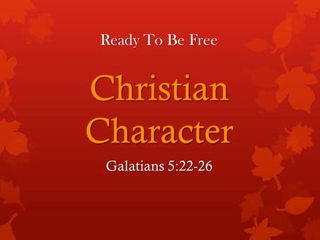 Ready To Be Free Christian Character Galatians 5:22-26.