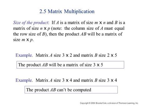 Copyright © 2006 Brooks/Cole, a division of Thomson Learning, Inc. 2.5 Matrix Multiplication Size of the product: If A is a matrix of size m x n and B.