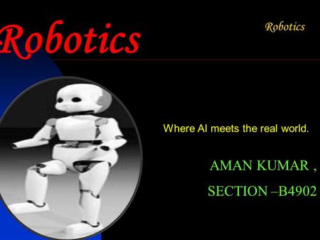 Robotics Where AI meets the real world. AMAN KUMAR, SECTION –B4902.