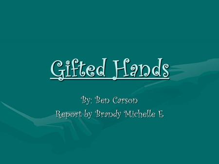 Gifted Hands By: Ben Carson Report by Brandy Michelle E.