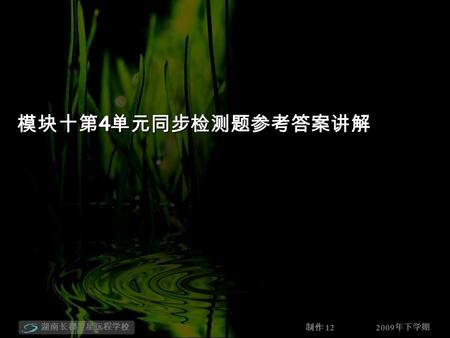 2009 年下学期 湖南长郡卫星远程学校 制作 12 模块十第 4 单元同步检测题参考答案讲解. 2009 年下学期 湖南长郡卫星远程学校 制作 12 1-5 CACAB 6-10 CCCBB 11-15 BCCBB 16-17 BC 18 the lock 19 20/twenty 20 shouted.