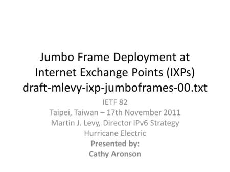 Jumbo Frame Deployment at Internet Exchange Points (IXPs) draft-mlevy-ixp-jumboframes-00.txt IETF 82 Taipei, Taiwan – 17th November 2011 Martin J. Levy,