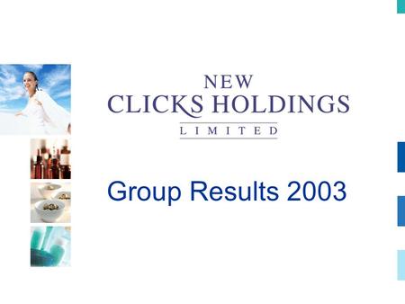 Group Results 2003. Outline of presentation Financial ResultsAndré Vermeulen New Clicks AustraliaJeff Sher (video) New Clicks South AfricaTrevor Honneysett.