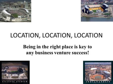 LOCATION, LOCATION, LOCATION Being in the right place is key to any business venture success!