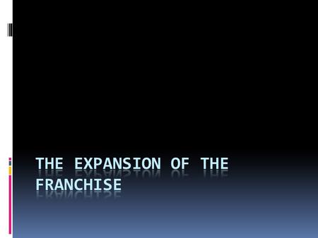 The Franchise  The right to vote has expanded since the first elections  Originally the right to vote (the franchise) was limited to white, male landowners.