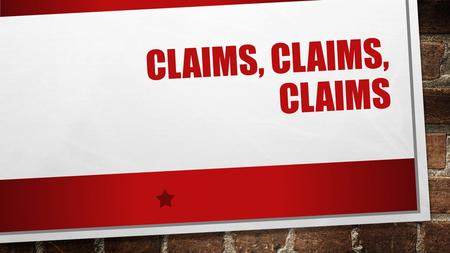 CLAIMS, CLAIMS, CLAIMS. CLAIMS A CLAIM PERSUADES, ARGUES, CONVINCES, PROVES, OR PROVOCATIVELY SUGGESTS SOMETHING TO A READER WHO MAY OR MAY NOT INITIALLY.