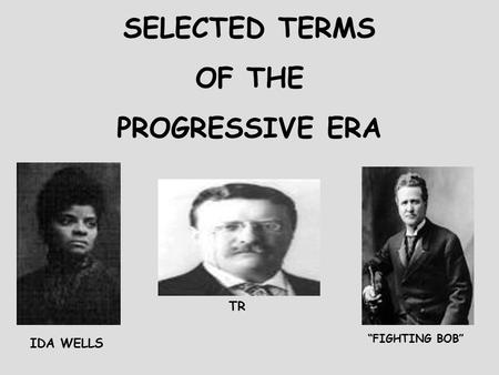 SELECTED TERMS OF THE PROGRESSIVE ERA IDA WELLS TR “FIGHTING BOB”