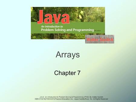 JAVA: An Introduction to Problem Solving & Programming, 6 th Ed. By Walter Savitch ISBN 0132162709 © 2012 Pearson Education, Inc., Upper Saddle River,