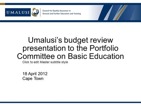 Click to edit Master subtitle style Umalusi’s budget review presentation to the Portfolio Committee on Basic Education 18 April 2012 Cape Town.