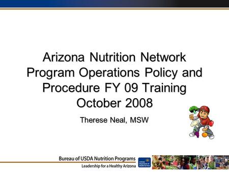 Arizona Nutrition Network Program Operations Policy and Procedure FY 09 Training October 2008 Therese Neal, MSW.