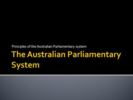 Principles of the Australian Parliamentary system.