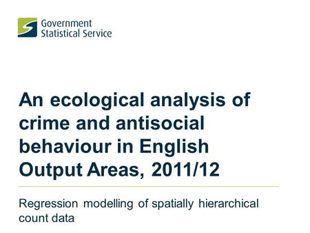 An ecological analysis of crime and antisocial behaviour in English Output Areas, 2011/12 Regression modelling of spatially hierarchical count data.