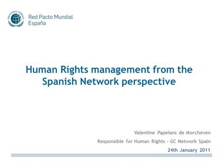 Human Rights management from the Spanish Network perspective 24th January 2011 Valentine Papeians de Morchoven Responsible for Human Rights – GC Network.