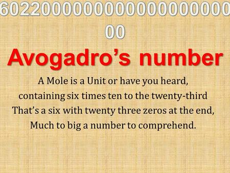 A Mole is a Unit or have you heard, containing six times ten to the twenty-third That’s a six with twenty three zeros at the end, Much to big a number.