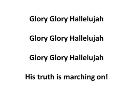 Glory Glory Hallelujah Glory Glory Hallelujah Glory Glory Hallelujah His truth is marching on!