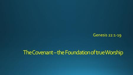 The Covenant – the Foundation of true Worship. 1 Some time later God tested Abraham. He said to him, Abraham! Here I am, he replied. 2 Then God said,