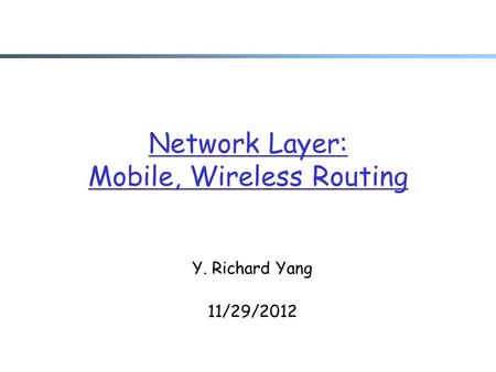 Network Layer: Mobile, Wireless Routing Y. Richard Yang 11/29/2012.