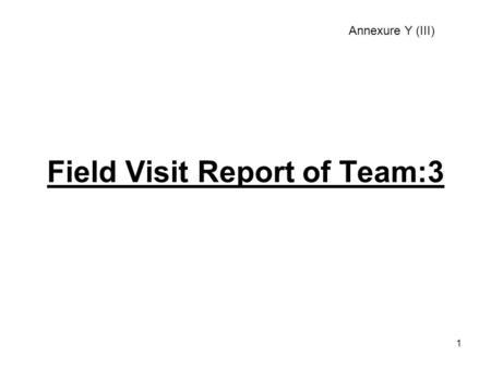 1 Field Visit Report of Team:3 Annexure Y (III). 2 Team Members: Punjab,AP,Chndigarh,Goa, Gujarat,Himachal Pradesh,Karnataka,Mizoram, TN,Kerala and Sh.