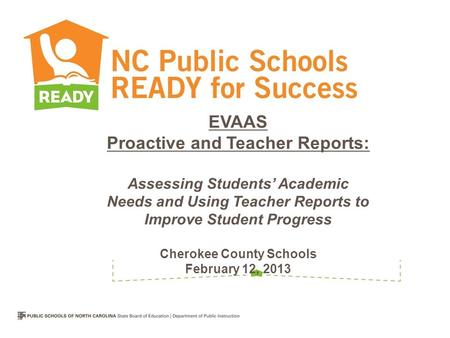 EVAAS Proactive and Teacher Reports: Assessing Students’ Academic Needs and Using Teacher Reports to Improve Student Progress Cherokee County Schools February.