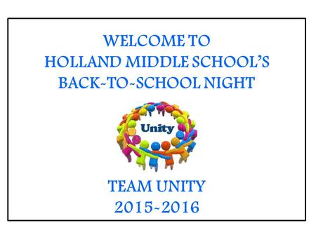 WELCOME TO HOLLAND MIDDLE SCHOOL’S BACK-TO-SCHOOL NIGHT TEAM UNITY 2015-2016.