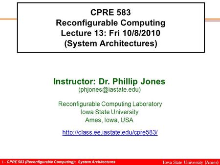 1 - CPRE 583 (Reconfigurable Computing): System Architectures Iowa State University (Ames) CPRE 583 Reconfigurable Computing Lecture 13: Fri 10/8/2010.