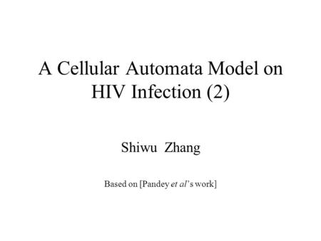 A Cellular Automata Model on HIV Infection (2) Shiwu Zhang Based on [Pandey et al’s work]