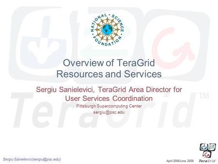 Sergiu April 2006June 2006 Overview of TeraGrid Resources and Services Sergiu Sanielevici, TeraGrid Area Director for User.