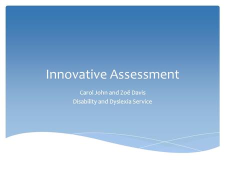 Innovative Assessment Carol John and Zoë Davis Disability and Dyslexia Service.