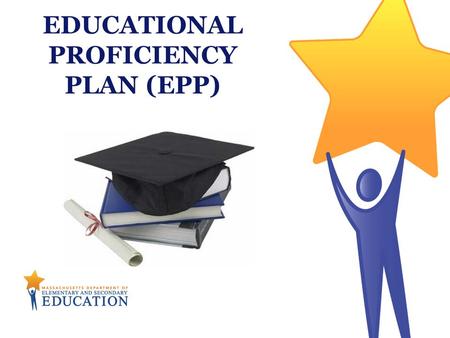 EDUCATIONAL PROFICIENCY PLAN (EPP). Massachusetts Department of Elementary & Secondary Education 2 The Educational Proficiency Plan (EPP) is a tool to.