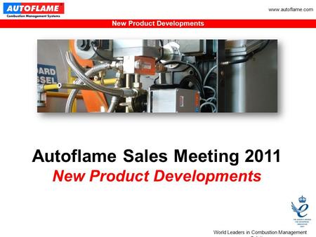 World Leaders in Combustion Management Solutions New Product Developments www.autoflame.com Autoflame Sales Meeting 2011 New Product Developments.