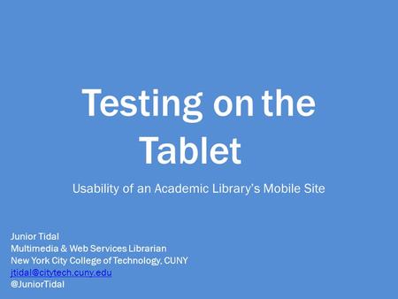 Testing onthe Tablet Usability of an Academic Library’s Mobile Site Junior Tidal Multimedia & Web Services Librarian New York City College of Technology,