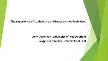 The experience of student use of eBooks on mobile devices Amy Devenney, University of Huddersfield Maggie Sarjantson, University of Hull.