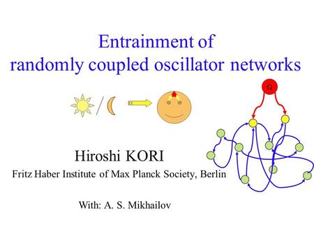 Entrainment of randomly coupled oscillator networks Hiroshi KORI Fritz Haber Institute of Max Planck Society, Berlin With: A. S. Mikhailov 