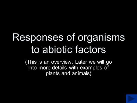 Responses of organisms to abiotic factors (This is an overview. Later we will go into more details with examples of plants and animals)