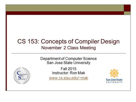 CS 153: Concepts of Compiler Design November 2 Class Meeting Department of Computer Science San Jose State University Fall 2015 Instructor: Ron Mak www.cs.sjsu.edu/~mak.