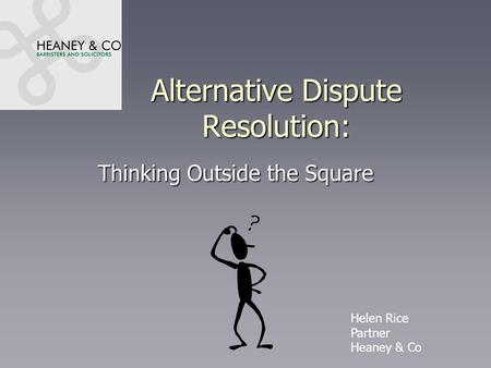 Alternative Dispute Resolution: Thinking Outside the Square Helen Rice Partner Heaney & Co.