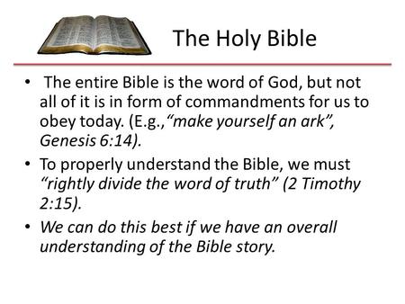 The Holy Bible The entire Bible is the word of God, but not all of it is in form of commandments for us to obey today. (E.g.,“make yourself an ark”, Genesis.