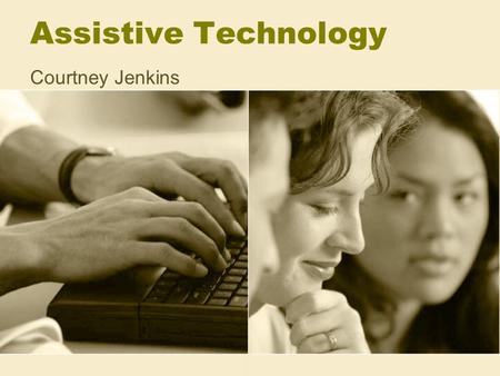 Assistive Technology Courtney Jenkins. What is Assistive Technology? As stated by IDEA 2004, Assistive Technology (AT) is any item, piece of equipment.