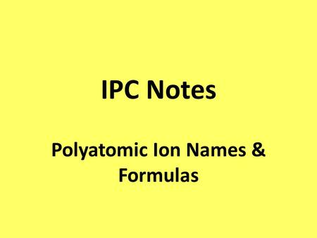 IPC Notes Polyatomic Ion Names & Formulas. Polyatomic Ions A polyatomic ion is a charged covalently bonded group of atoms. ex) sulfate is SO 4 -2.