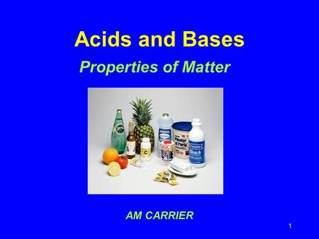 1 Acids and Bases Properties of Matter AM CARRIER.